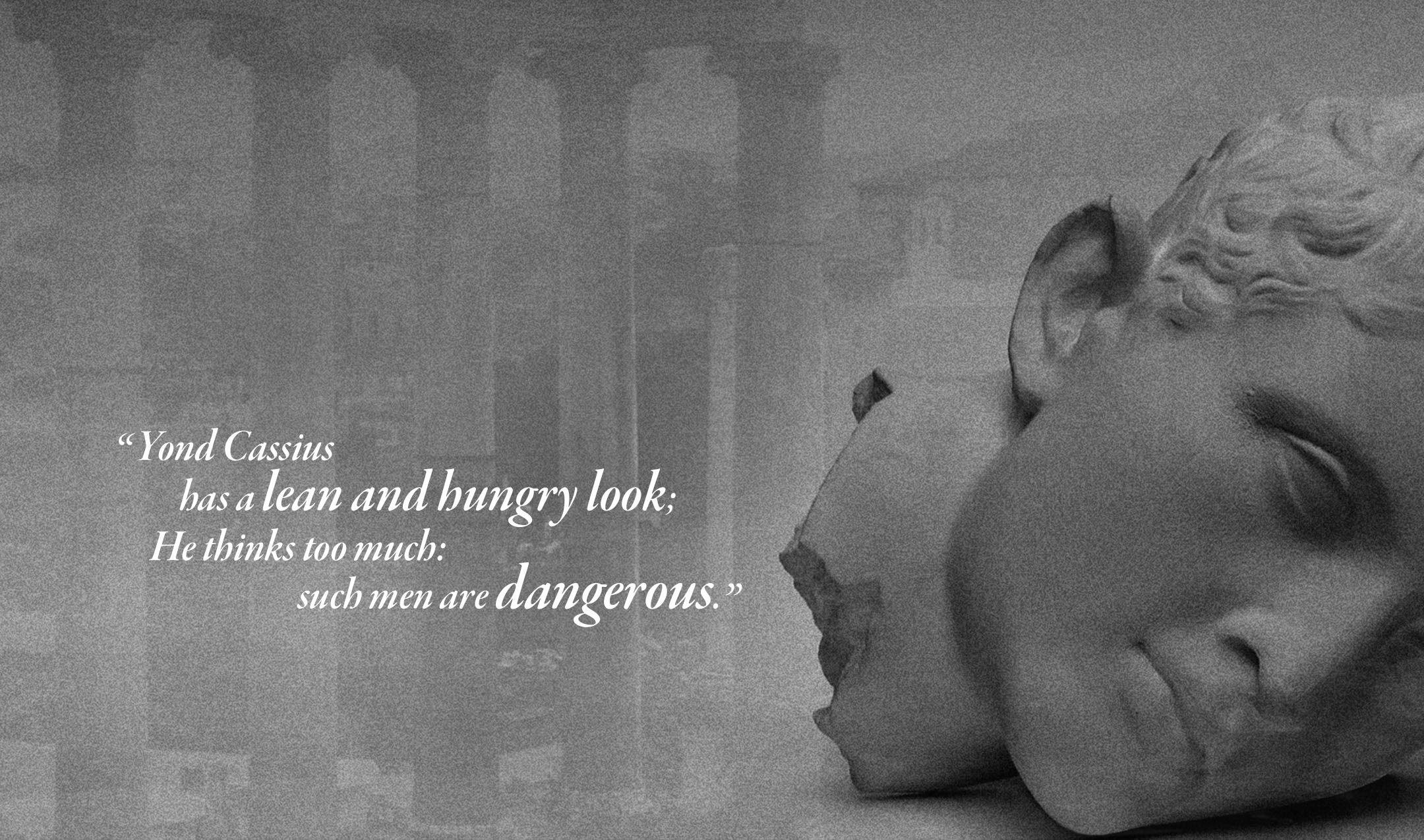 a Roman bust lies broken adjacent to a quote from Shakespeare’s Julius Caesar. "Yond Cassius has a lean and hungry look; He thinks too much: such men are dangerous.”